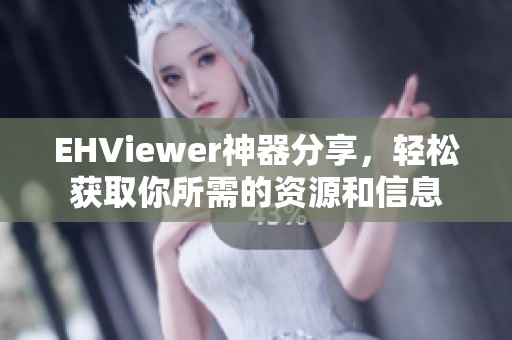 EHViewer神器分享，轻松获取你所需的资源和信息