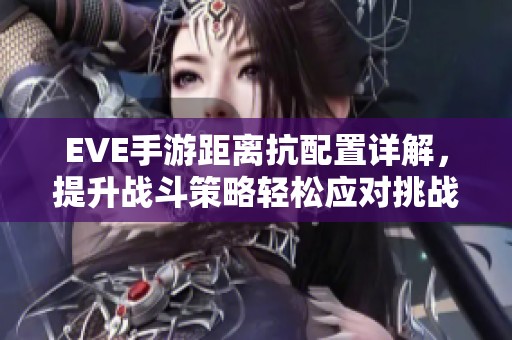 EVE手游距离抗配置详解，提升战斗策略轻松应对挑战！