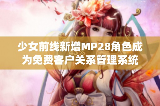少女前线新增MP28角色成为免费客户关系管理系统