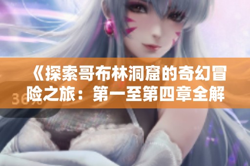 《探索哥布林洞窟的奇幻冒险之旅：第一至第四章全解析》