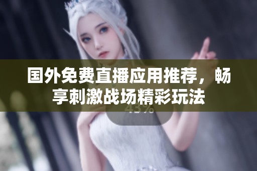 国外免费直播应用推荐，畅享刺激战场精彩玩法