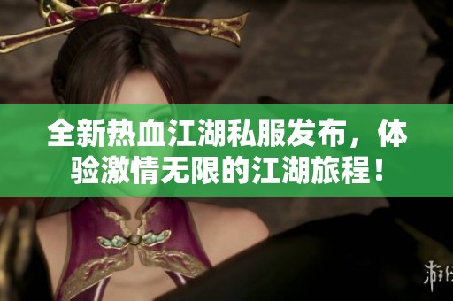 全新热血江湖私服发布，体验激情无限的江湖旅程！