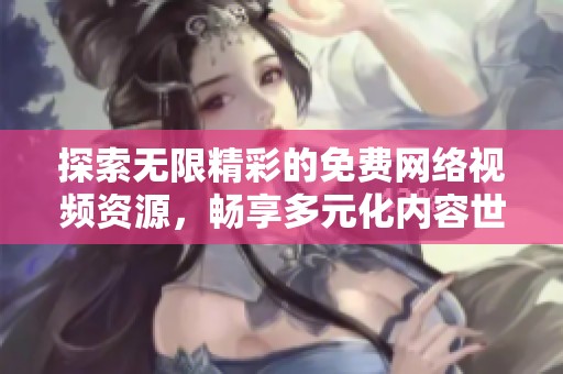 探索无限精彩的免费网络视频资源，畅享多元化内容世界