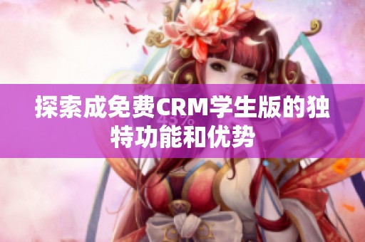 探索成免费CRM学生版的独特功能和优势