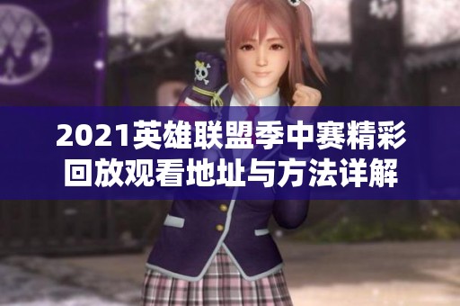 2021英雄联盟季中赛精彩回放观看地址与方法详解