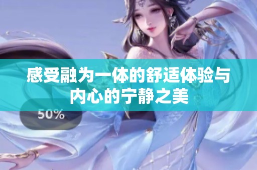 感受融为一体的舒适体验与内心的宁静之美