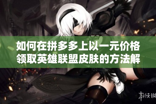 如何在拼多多上以一元价格领取英雄联盟皮肤的方法解析