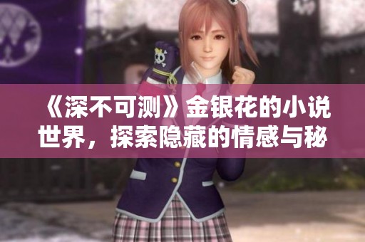 《深不可测》金银花的小说世界，探索隐藏的情感与秘密