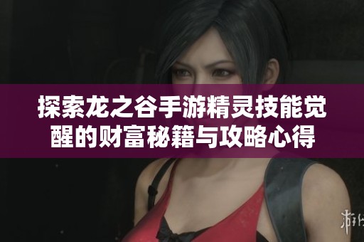 探索龙之谷手游精灵技能觉醒的财富秘籍与攻略心得