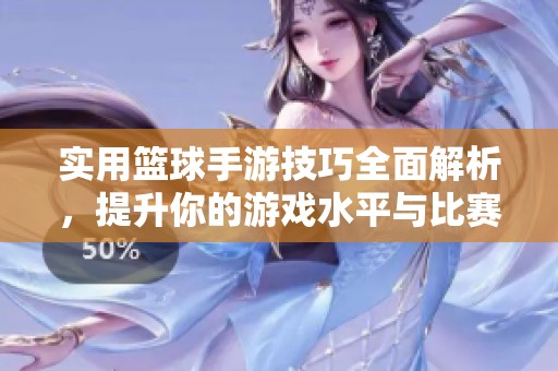 实用篮球手游技巧全面解析，提升你的游戏水平与比赛表现技巧