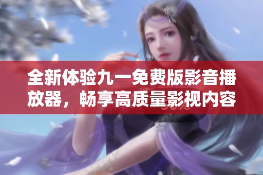 全新体验九一免费版影音播放器，畅享高质量影视内容