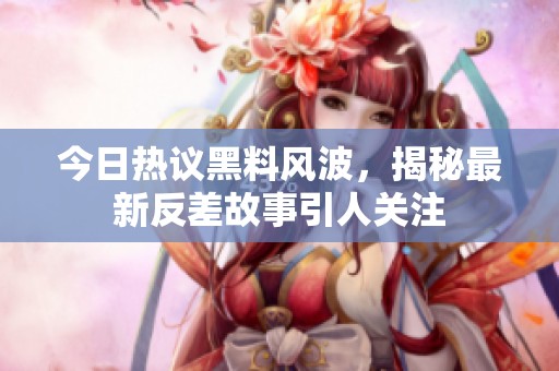 今日热议黑料风波，揭秘最新反差故事引人关注