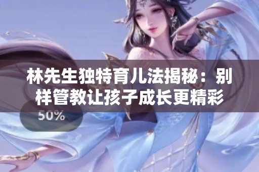 林先生独特育儿法揭秘：别样管教让孩子成长更精彩