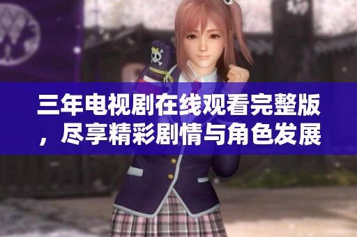 三年电视剧在线观看完整版，尽享精彩剧情与角色发展