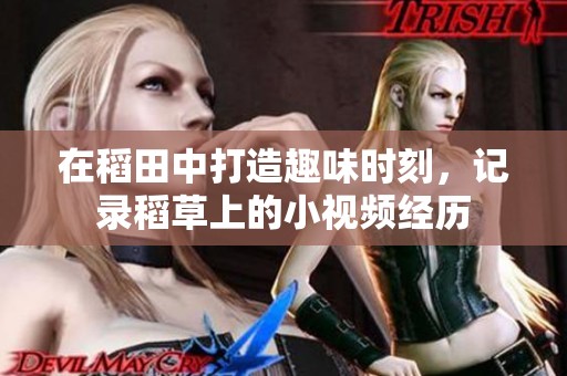 在稻田中打造趣味时刻，记录稻草上的小视频经历