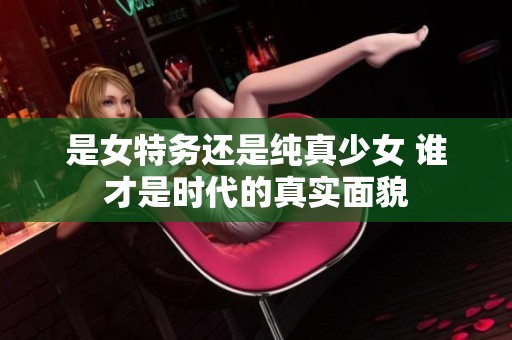 是女特务还是纯真少女 谁才是时代的真实面貌