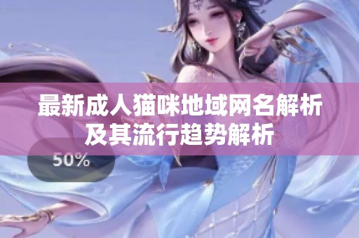 最新成人猫咪地域网名解析及其流行趋势解析