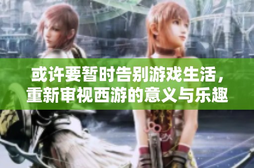 或许要暂时告别游戏生活，重新审视西游的意义与乐趣