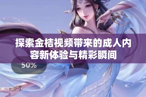 探索金桔视频带来的成人内容新体验与精彩瞬间