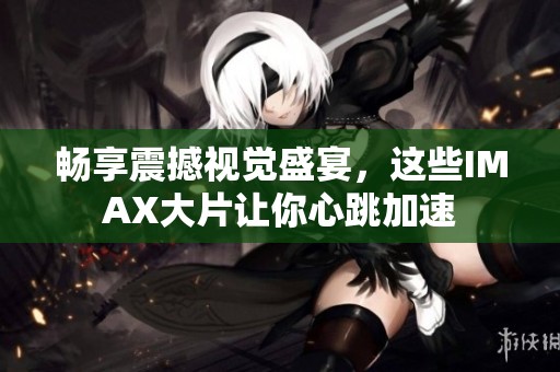 畅享震撼视觉盛宴，这些IMAX大片让你心跳加速