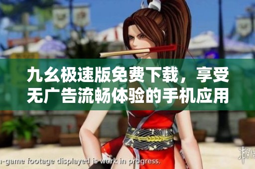 九幺极速版免费下载，享受无广告流畅体验的手机应用