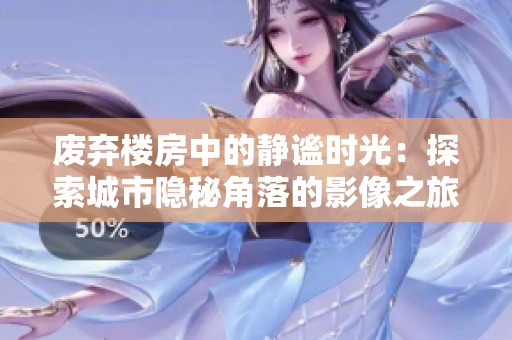 废弃楼房中的静谧时光：探索城市隐秘角落的影像之旅