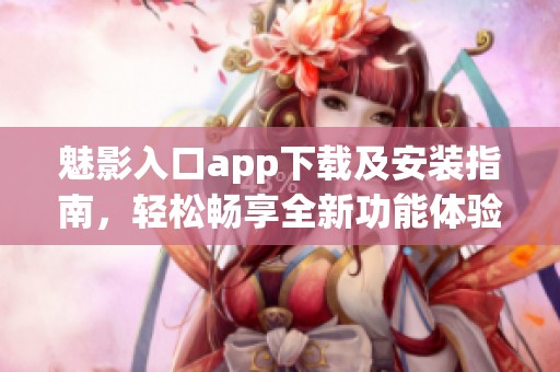 魅影入口app下载及安装指南，轻松畅享全新功能体验