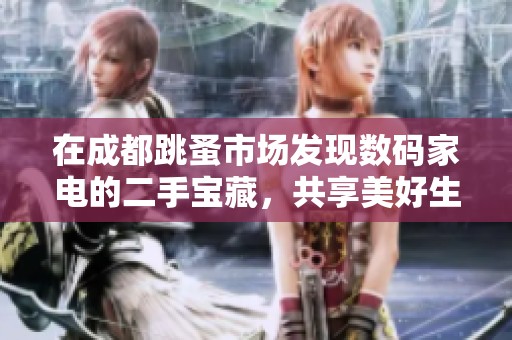 在成都跳蚤市场发现数码家电的二手宝藏，共享美好生活！