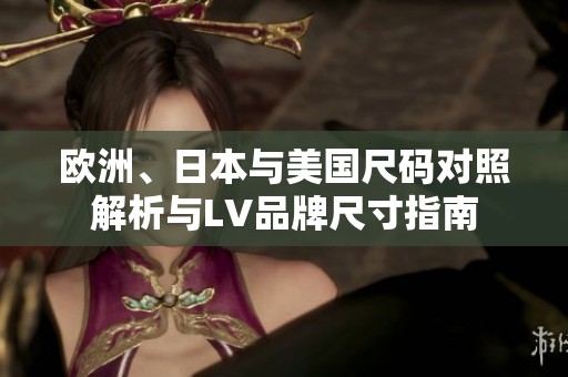 欧洲、日本与美国尺码对照解析与LV品牌尺寸指南