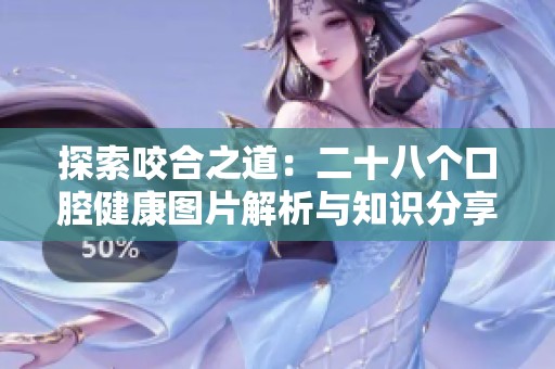 探索咬合之道：二十八个口腔健康图片解析与知识分享