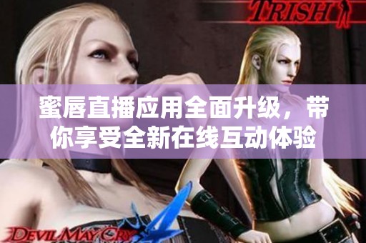 蜜唇直播应用全面升级，带你享受全新在线互动体验