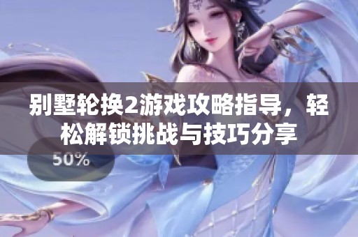 别墅轮换2游戏攻略指导，轻松解锁挑战与技巧分享