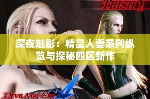 深夜魅影：精品人妻系列纵览与探秘四区新作