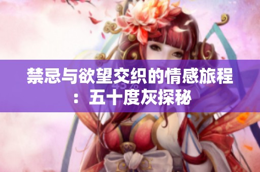 禁忌与欲望交织的情感旅程：五十度灰探秘