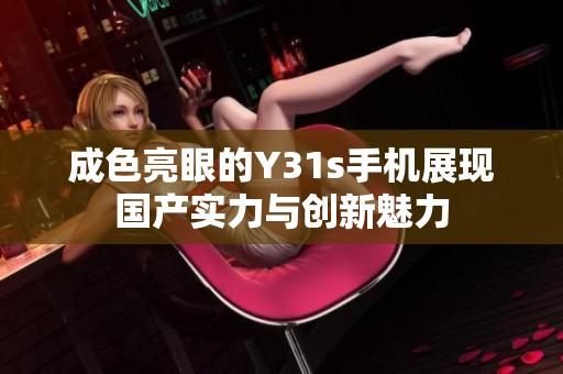 成色亮眼的Y31s手机展现国产实力与创新魅力