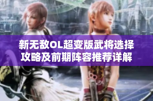 新无敌OL超变版武将选择攻略及前期阵容推荐详解