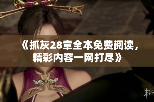 《抓灰28章全本免费阅读，精彩内容一网打尽》