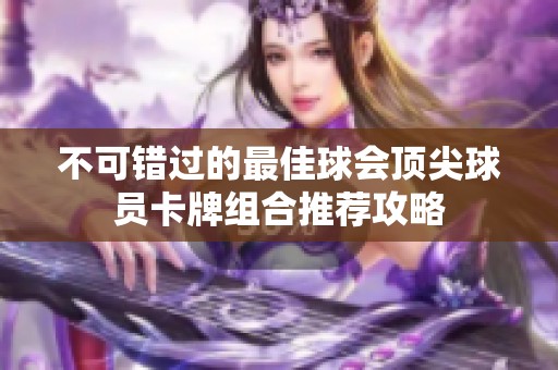 不可错过的最佳球会顶尖球员卡牌组合推荐攻略