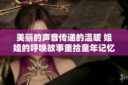 美丽的声音传递的温暖 姐姐的呼唤故事重拾童年记忆