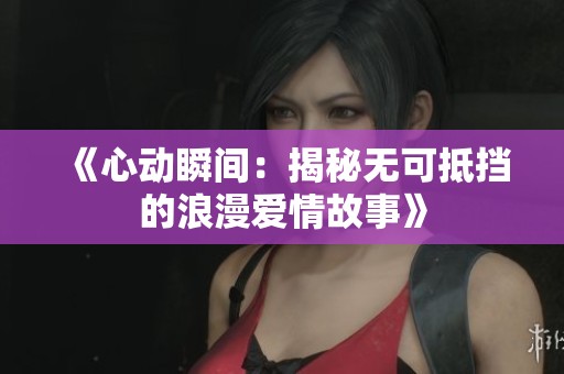 《心动瞬间：揭秘无可抵挡的浪漫爱情故事》