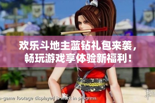 欢乐斗地主蓝钻礼包来袭，畅玩游戏享体验新福利！