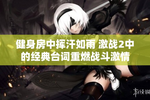 健身房中挥汗如雨 激战2中的经典台词重燃战斗激情