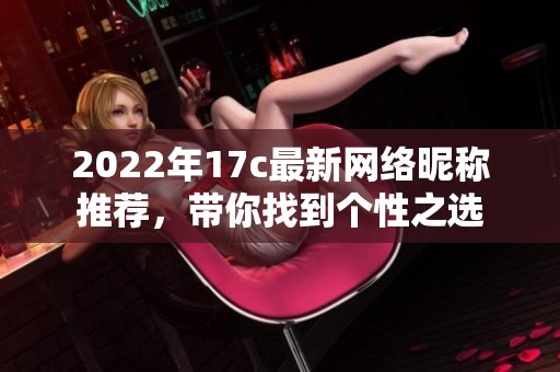 2022年17c最新网络昵称推荐，带你找到个性之选