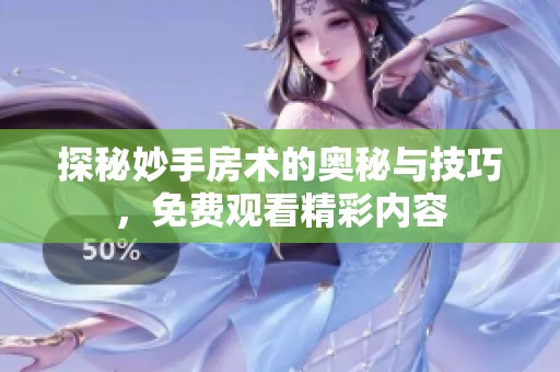 探秘妙手房术的奥秘与技巧，免费观看精彩内容