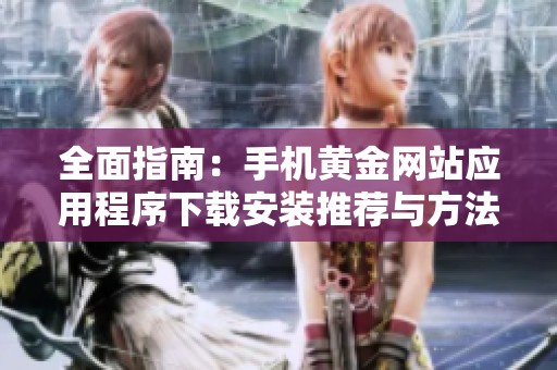 全面指南：手机黄金网站应用程序下载安装推荐与方法详解