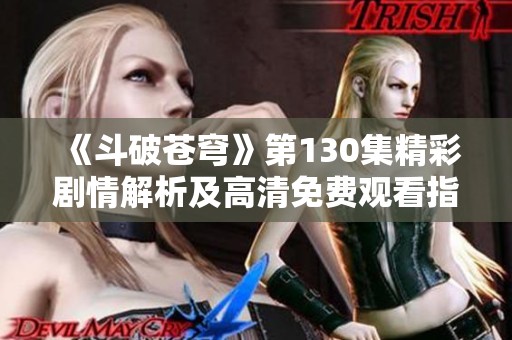 《斗破苍穹》第130集精彩剧情解析及高清免费观看指南