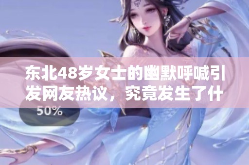东北48岁女士的幽默呼喊引发网友热议，究竟发生了什么？