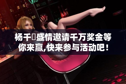 杨千嬅盛情邀请千万奖金等你来赢,快来参与活动吧！