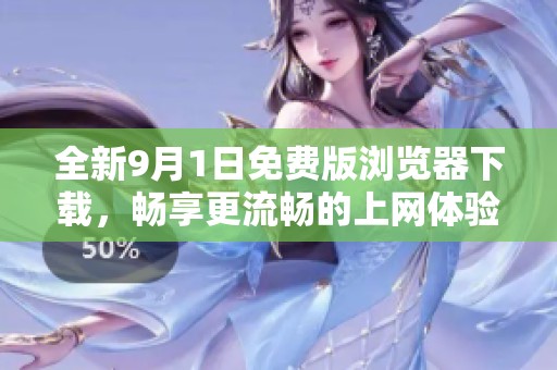 全新9月1日免费版浏览器下载，畅享更流畅的上网体验
