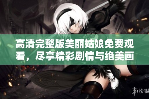 高清完整版美丽姑娘免费观看，尽享精彩剧情与绝美画面